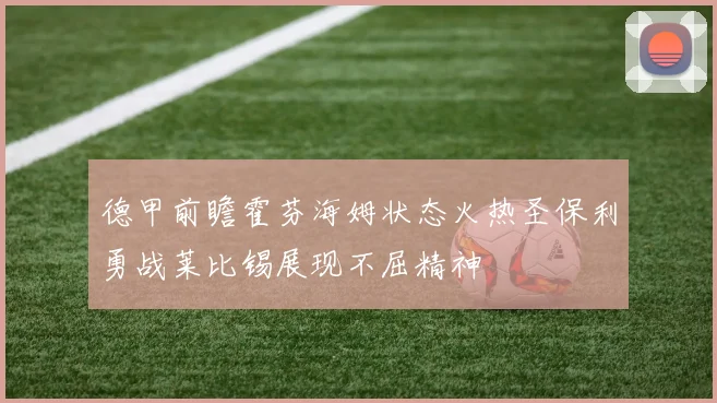 德甲前瞻霍芬海姆状态火热圣保利勇战莱比锡展现不屈精神