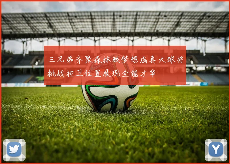 三兄弟齐聚森林狼梦想成真大球将挑战控卫位置展现全能才华