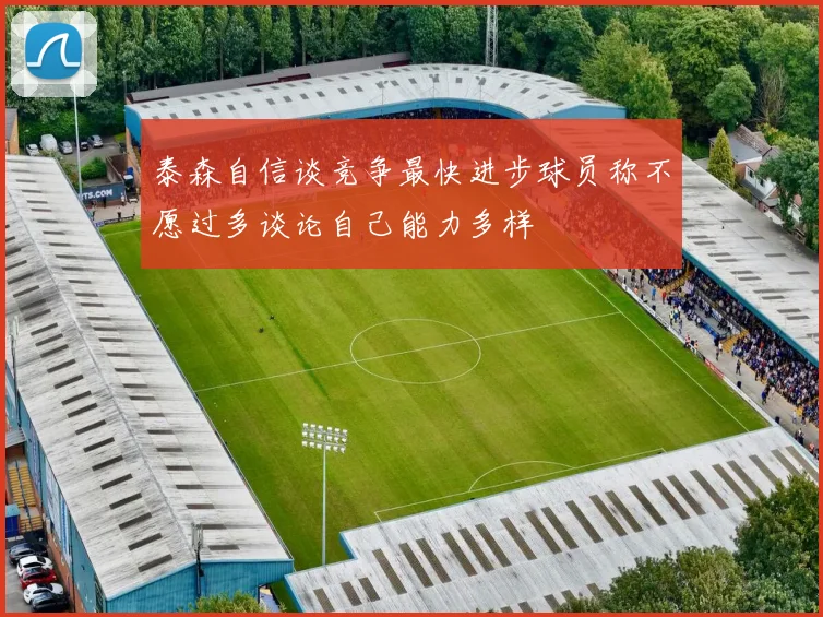 泰森自信谈竞争最快进步球员称不愿过多谈论自己能力多样