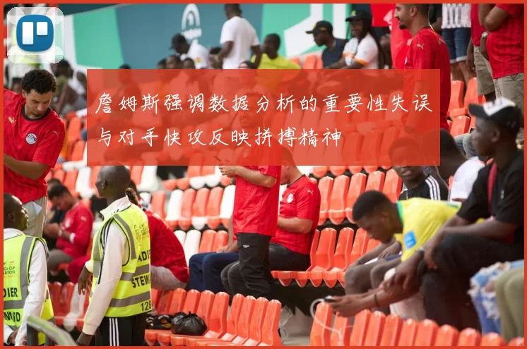 詹姆斯强调数据分析的重要性失误与对手快攻反映拼搏精神