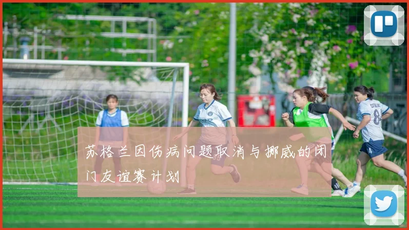 苏格兰因伤病问题取消与挪威的闭门友谊赛计划