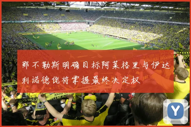 那不勒斯明确目标阿莱格里与伊达利诺德佬将掌握最终决定权