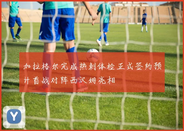 加拉格尔完成热刺体检正式签约预计首战对阵西汉姆亮相